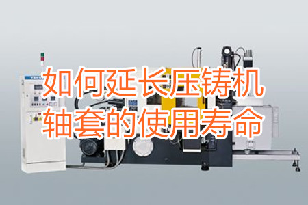 如何延長壓鑄機(jī)軸套的使用壽命?