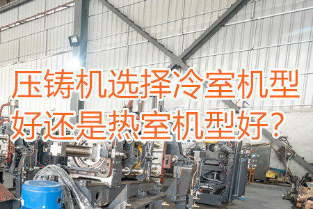 壓鑄機(jī)選擇冷室機(jī)型好還是熱室機(jī)型好？