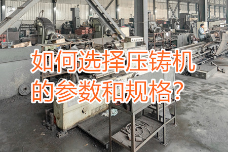 如何選擇壓鑄機(jī)的參數(shù)和規(guī)格？