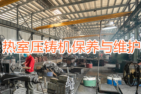 熱室壓鑄機(jī)保養(yǎng)與維護(hù)時需要注意的一些事項